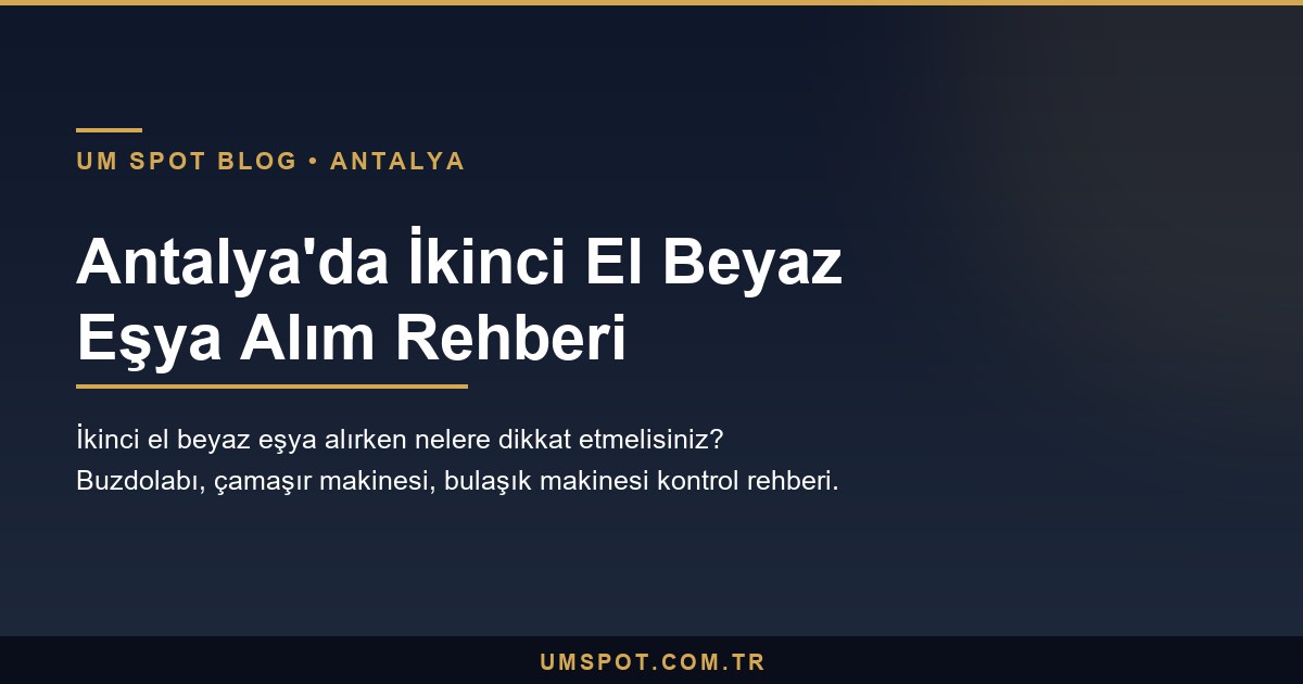 ikinci el beyaz esya alim rehberi — UM SPOT Antalya